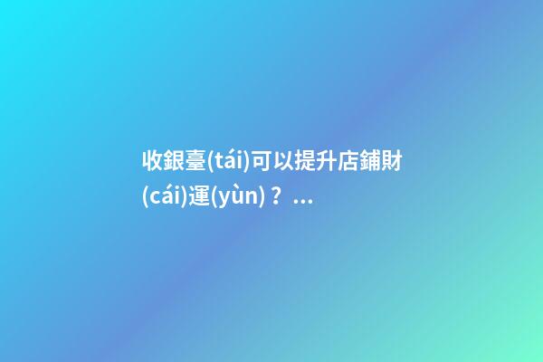 收銀臺(tái)可以提升店鋪財(cái)運(yùn)？怎么做？
